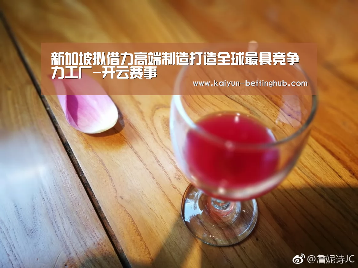新加坡拟借力高端制造打造全球最具竞争力工厂-开云赛事(图1) 开云赛事