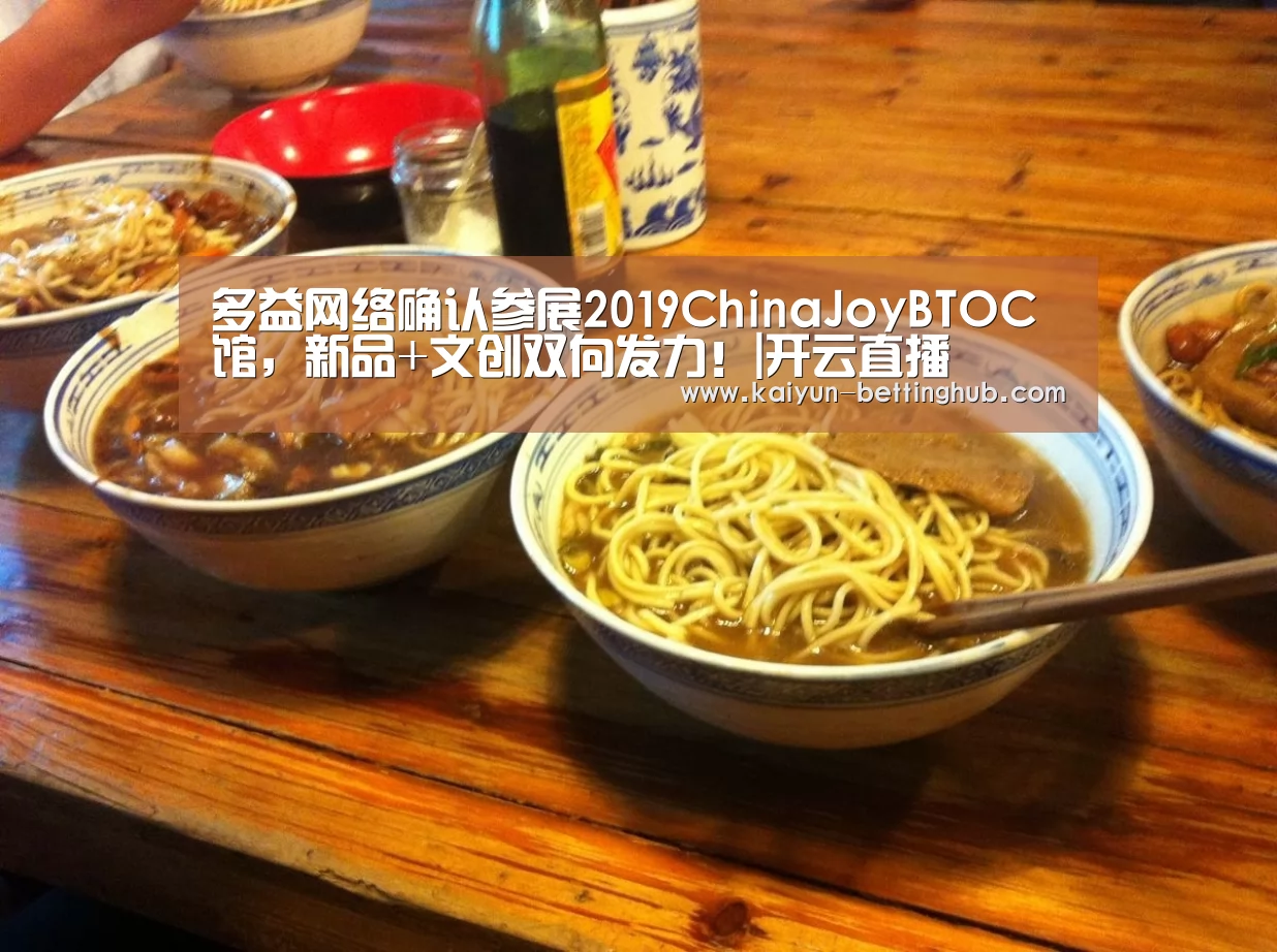 多益网络确认参展2019ChinaJoyBTOC馆,新品+文创双向发力!|开云直播(图1) 开云赛事