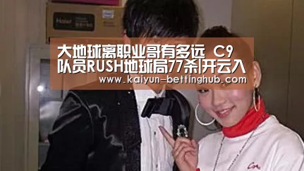 大地球离职业哥有多远 C9队员RUSH地球局77杀|开云入口(图2) 开云赛事