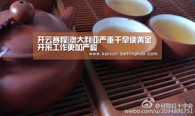 开云赛程|澳大利亚严重干旱使黄金开采工作更加严峻(图1) 开云赛事