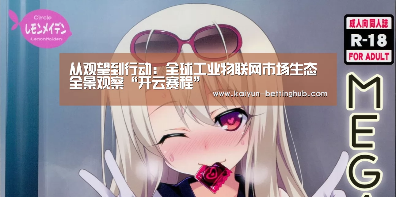 从观望到行动:全球工业物联网市场生态全景观察“开云赛程”(图3) 开云赛程
