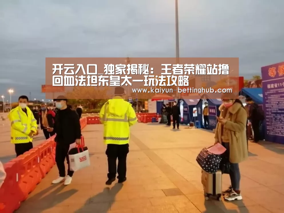 开云入口_独家揭秘:王者荣耀站撸回血法坦东皇太一玩法攻略(图2) 开云入口