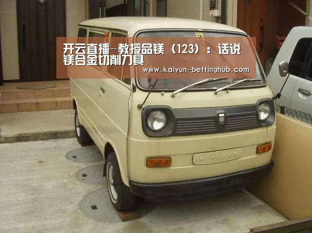 开云直播-教授品镁(123):话说镁合金切削刀具(图1) 开云入口