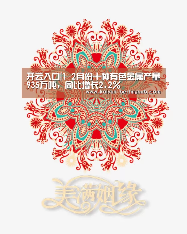 开云入口|1-2月份十种有色金属产量935万吨,同比增长2.2%(图1) 开云入口