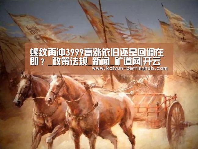 螺纹再冲3999高涨依旧还是回调在即?_政策法规_新闻_矿道网|开云直播(图2) 开云入口