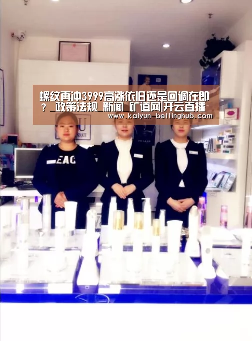 螺纹再冲3999高涨依旧还是回调在即?_政策法规_新闻_矿道网|开云直播(图3) 开云赛程