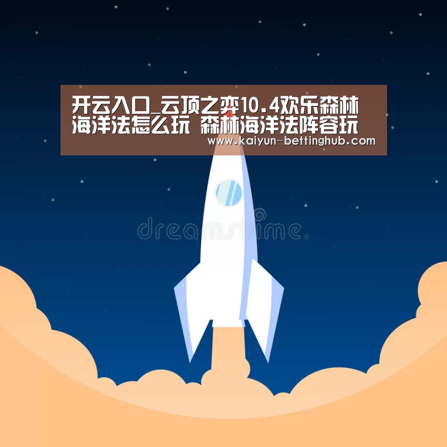 开云入口_云顶之弈10.4欢乐森林海洋法怎么玩 森林海洋法阵容玩法攻略(图1) 开云赛事