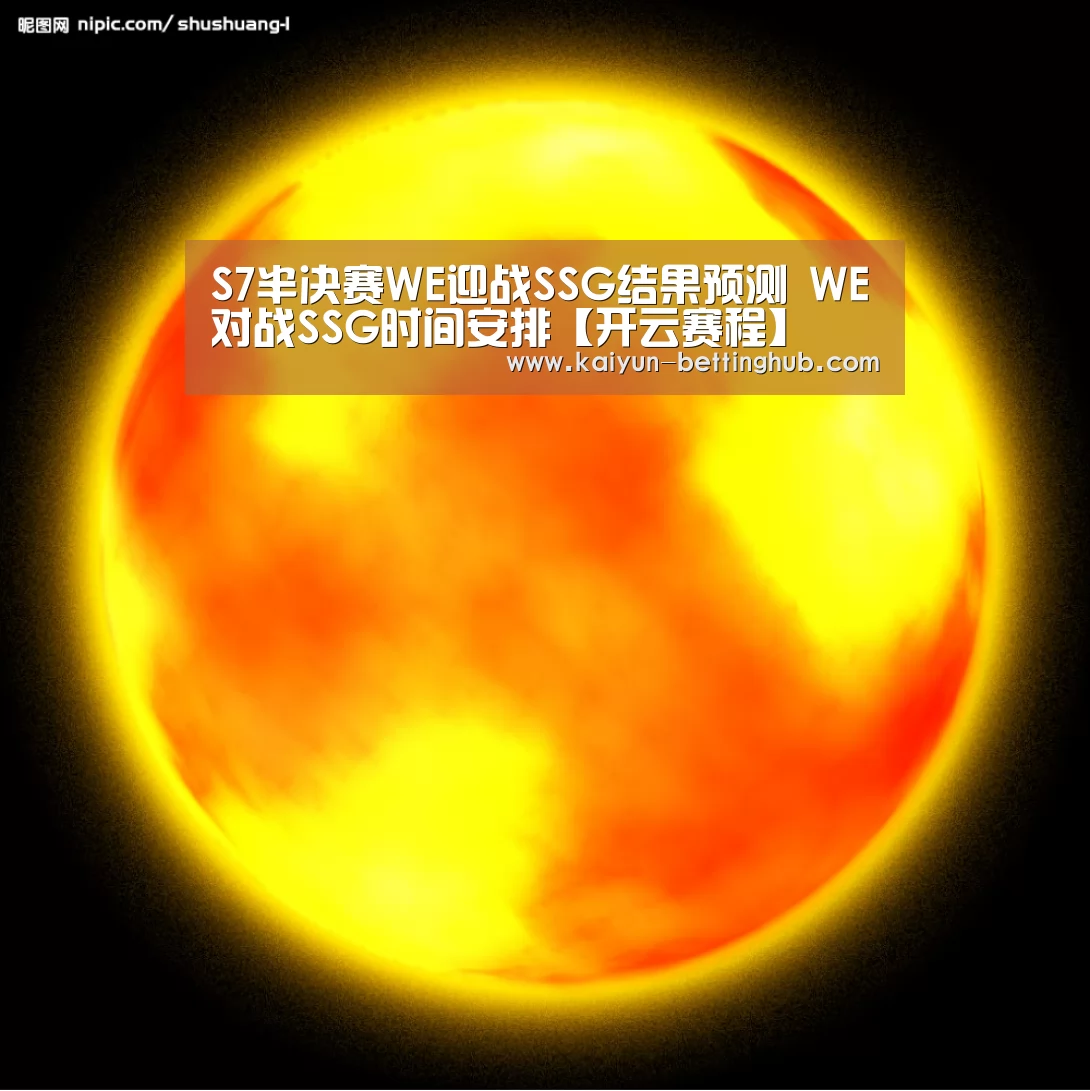 S7半决赛WE迎战SSG结果预测 WE对战SSG时间安排【开云赛程】(图2) 开云赛事