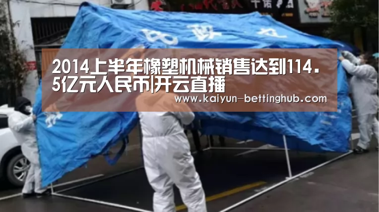 2014上半年橡塑机械销售达到114.5亿元人民币|开云直播(图1) 开云赛程