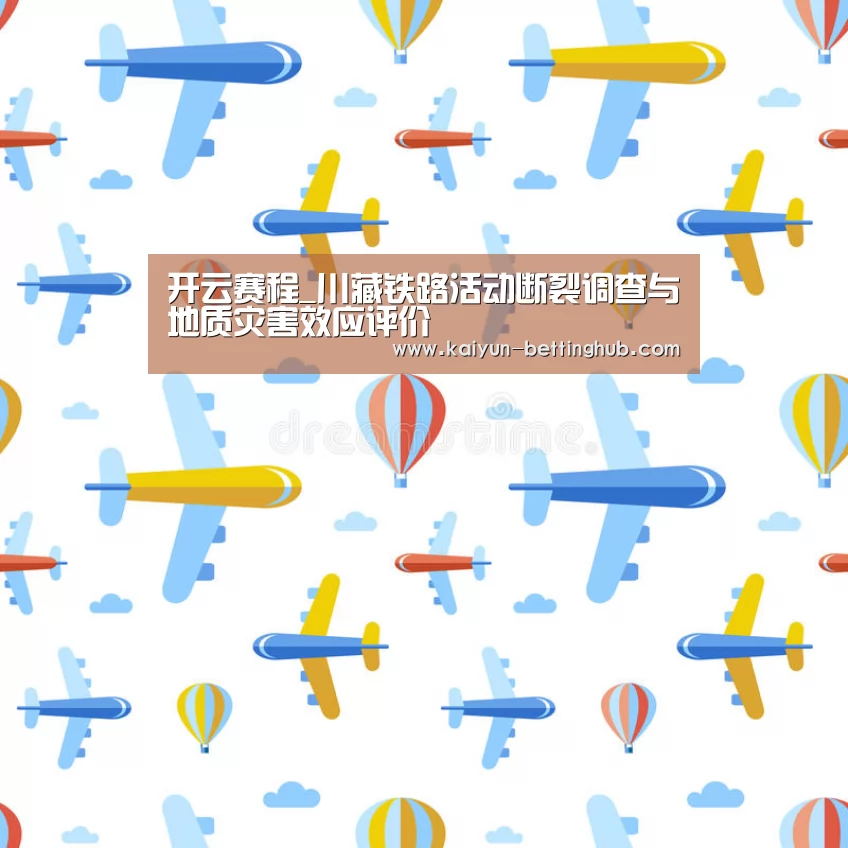 开云赛程_川藏铁路活动断裂调查与地质灾害效应评价(图4) 开云入口