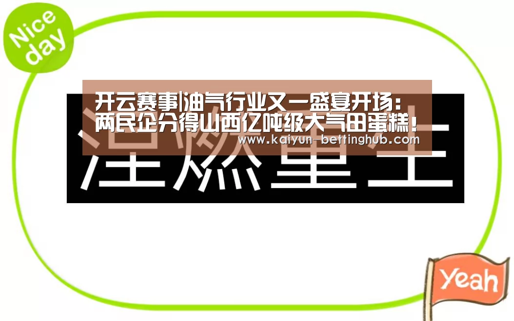 开云赛事|油气行业又一盛宴开场:两民企分得山西亿吨级大气田蛋糕!(图1) 开云入口