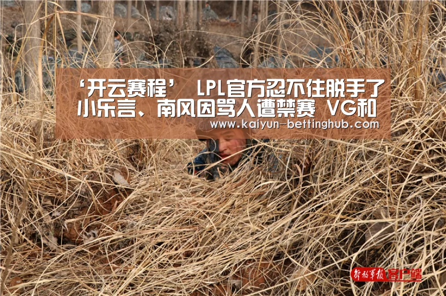 ‘开云赛程’
LPL官方忍不住脱手了 小乐言、南风因骂人遭禁赛 VG和IG被罚款(图1) 开云赛事