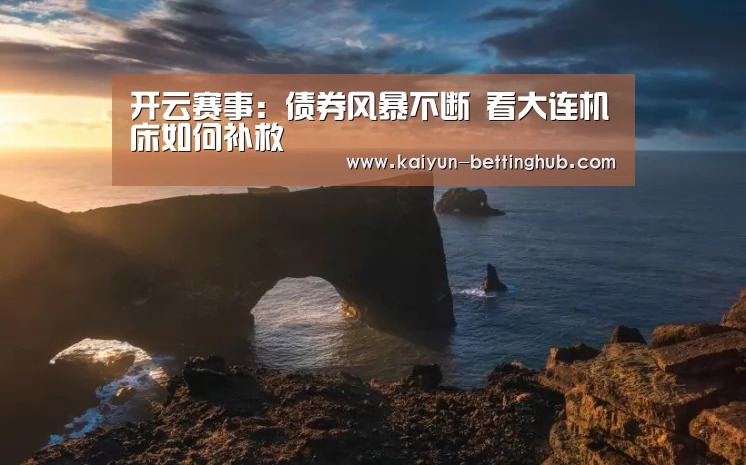开云赛事:债券风暴不断 看大连机床如何补救(图1) 开云赛事