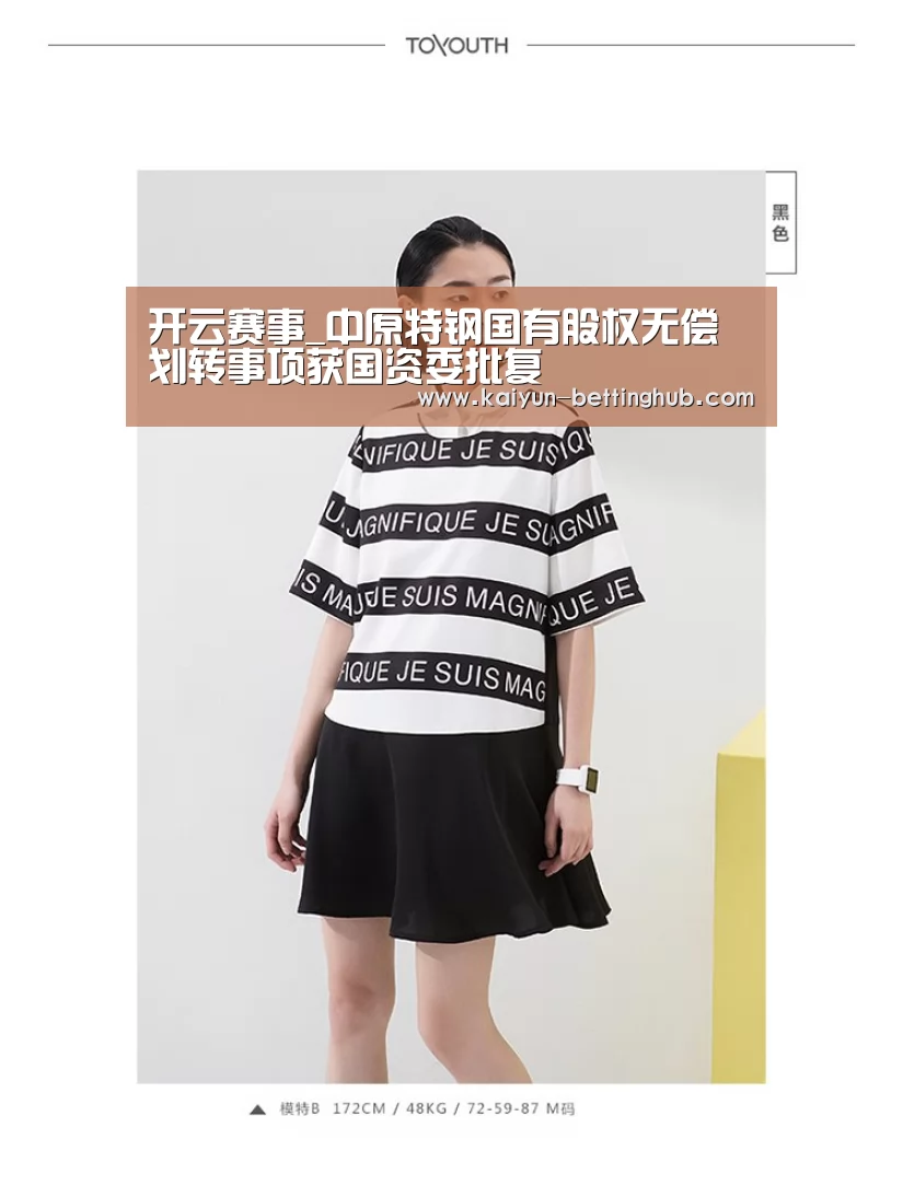 开云赛事_中原特钢国有股权无偿划转事项获国资委批复(图2) 开云入口